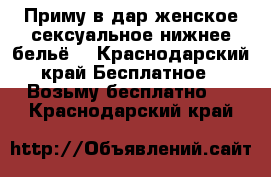Приму в дар женское сексуальное нижнее бельё  - Краснодарский край Бесплатное » Возьму бесплатно   . Краснодарский край